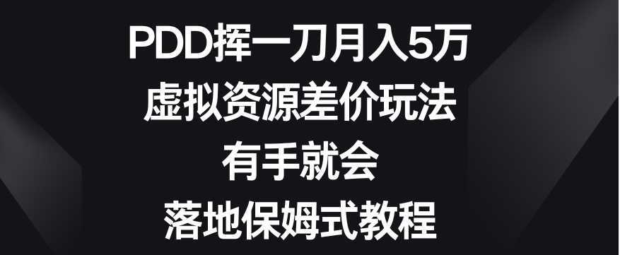 PDD挥一刀月入5万，虚拟资源差价玩法，有手就会，落地保姆式教程