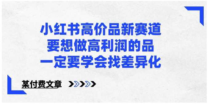 小红书高价品新赛道，要想做高利润的品，一定要学会找差异化【某付费文章】