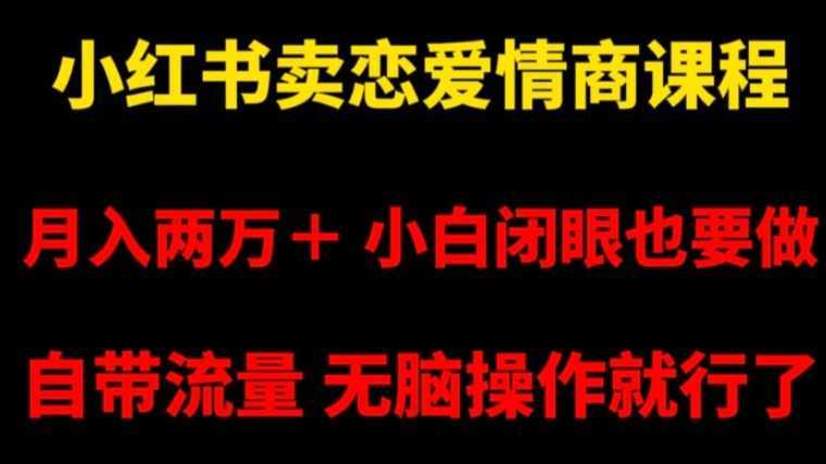 小红书卖恋爱情商课程，月入两万＋，小白闭眼也要做，自带流量，无脑操作就行了【揭秘】