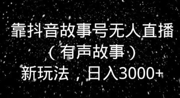 靠抖音故事号无人直播新玩法，日入3000+