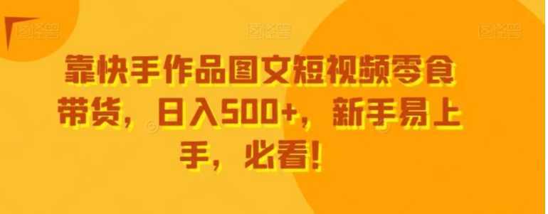 靠快手作品图文短视频零食带货，日入500+，新手易上手，必看！