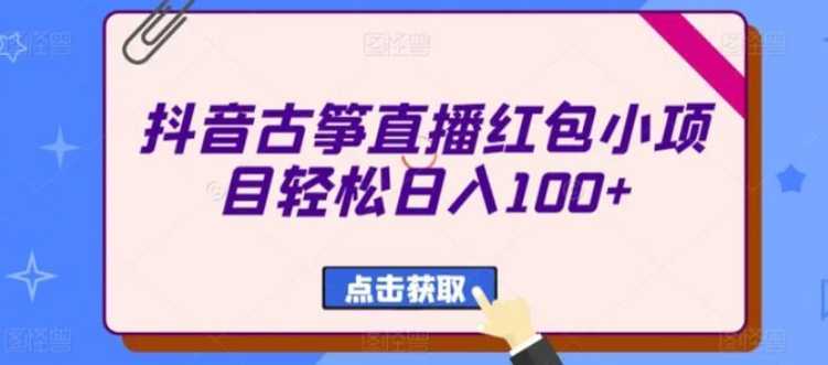 抖音古筝直播红包小项目轻松日入100+