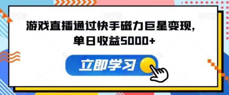 游戏直播通过快手磁力巨星变现，单日收益5000+