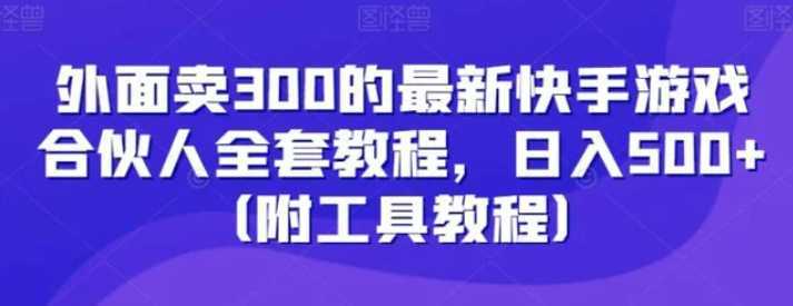 外面卖300的最新快手游戏合伙人全套教程，日入500+