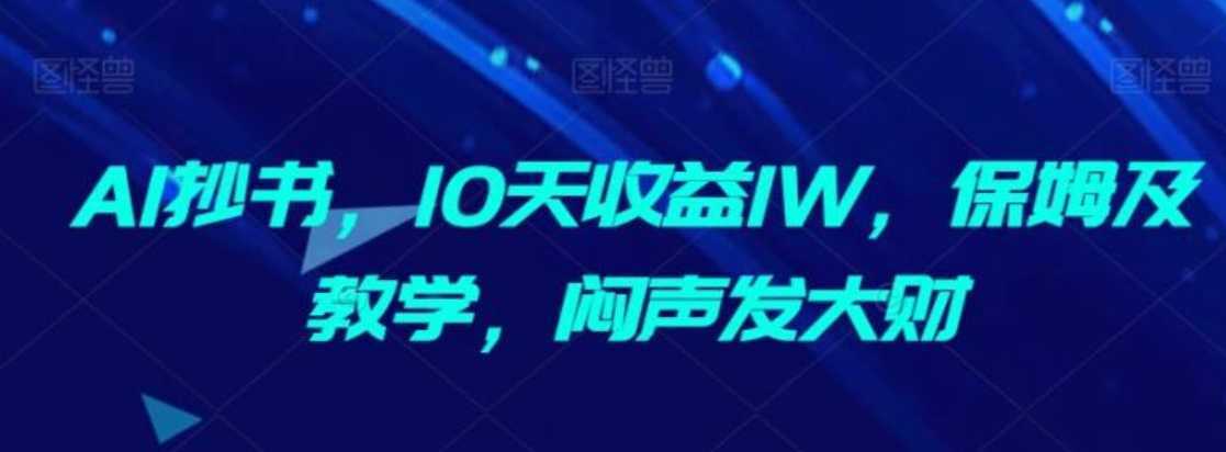 AI抄书，10天收益1W，保姆及教学，闷声发大财