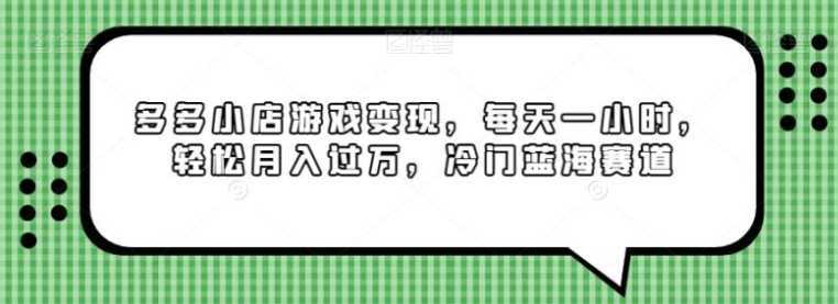 多多小店游戏变现，每天一小时，轻松月入过万，冷门蓝海赛道