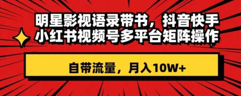 明星影视语录带书 抖音快手小红书视频号多平台矩阵操作，自带流量 月入10W+