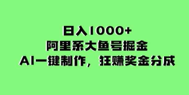 日入1000+的阿里系大鱼号掘金，AI一键制作，狂赚奖金分成