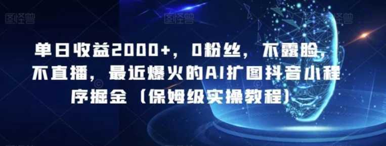 单日收益2000+，0粉丝，不露脸，不直播，最近爆火的AI扩图抖音小程序掘金