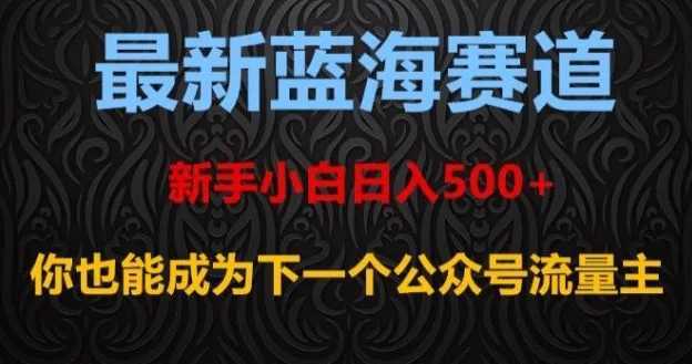 最新蓝海赛道，新手小白日入500+，你也能成为下一个公众号流量主【揭秘】