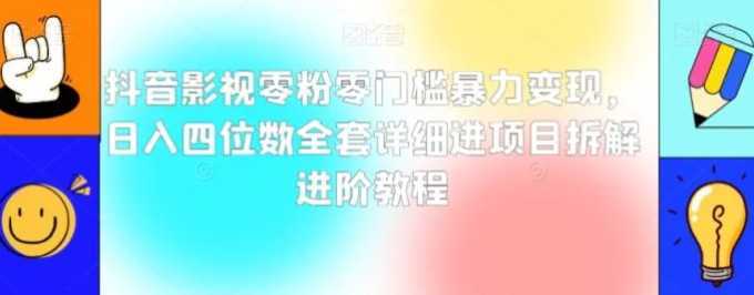 抖音影视零粉零门槛暴力变现，日入四位数全套详细进项目拆解进阶教程【揭秘】