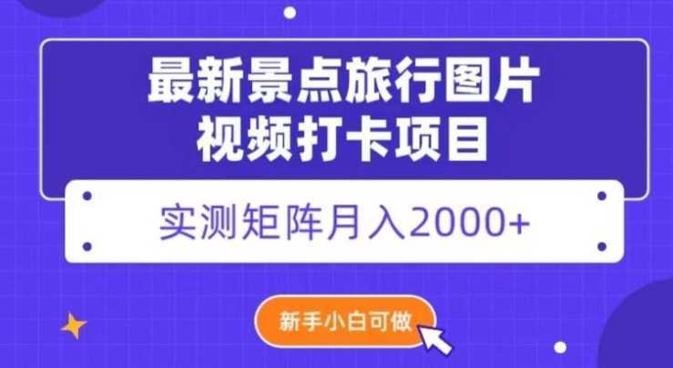 最新景点旅行图片视频打卡，实测矩阵月入2000+，新手可做【揭秘】