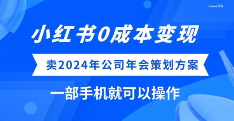 小红书0成本变现，卖2024年公司年会策划方案，一部手机可操作