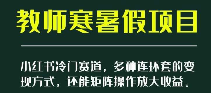 小红书冷门赛道，教师寒暑假项目，多种连环套的变现方式，还能矩阵操作放大收益【揭秘】