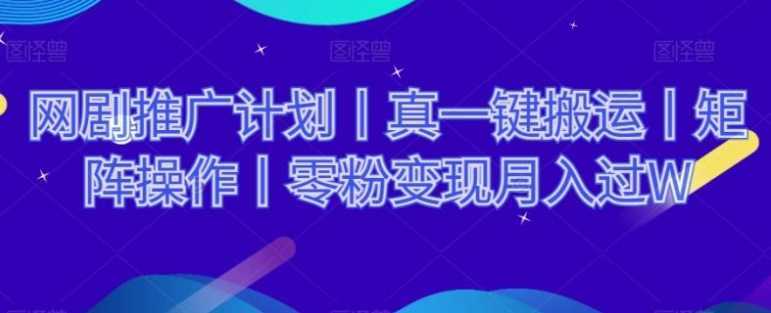 网剧推广计划丨真一键搬运丨矩阵操作丨零粉变现月入过W