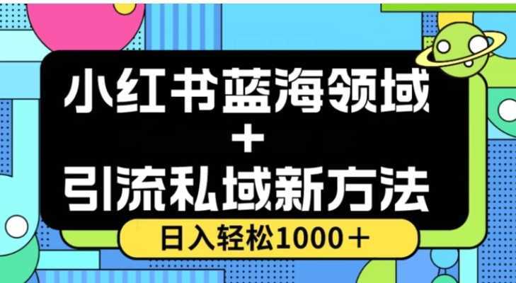 小红书蓝海虚拟＋引流私域新方法，100%不限流，日入轻松1000＋，小白无脑操作【揭秘】