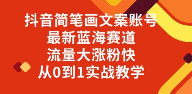 抖音简笔画文案账号，最新蓝海赛道，流量大涨粉快，从0到1实战教学