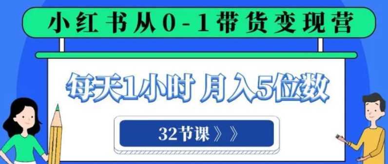 小红书 0-1带货变现营，每天1小时，轻松月入5位数