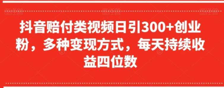 抖音赔付类视频日引300+创业粉，多种变现方式，每天持续收益四位数【揭秘】