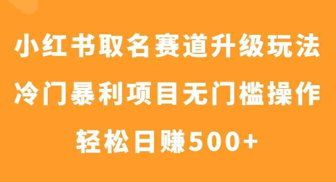 小红书取名赛道升级玩法，冷门暴利项目无门槛操作，轻松日赚500+