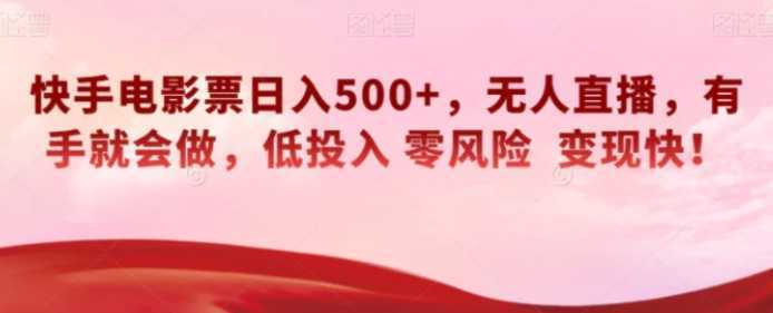 快手电影票日入500+，无人直播，有手就会做，低投入零风险变现快！【揭秘】