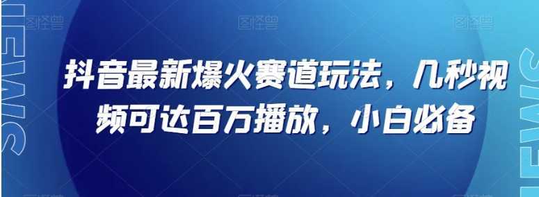 抖音最新爆火赛道玩法，几秒视频可达百万播放，小白必备【揭秘】