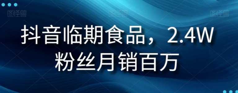 抖音临期食品项目，2.4W粉丝月销百万【揭秘】