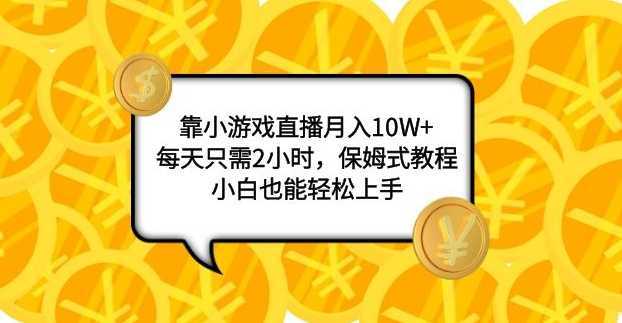 靠小游戏直播月入10W+，每天只需2小时，保姆式教程，小白也能轻松上手