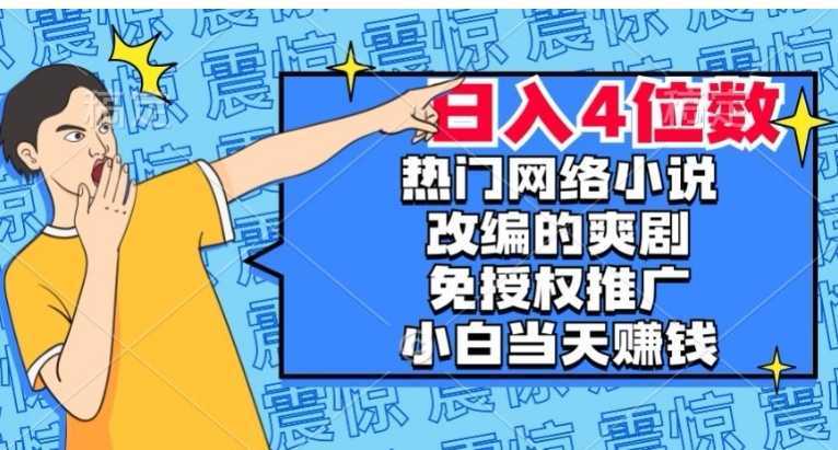 热门网络小说改编的爽剧，免授权推广，新人当天就能赚钱，日入4位数【揭秘】