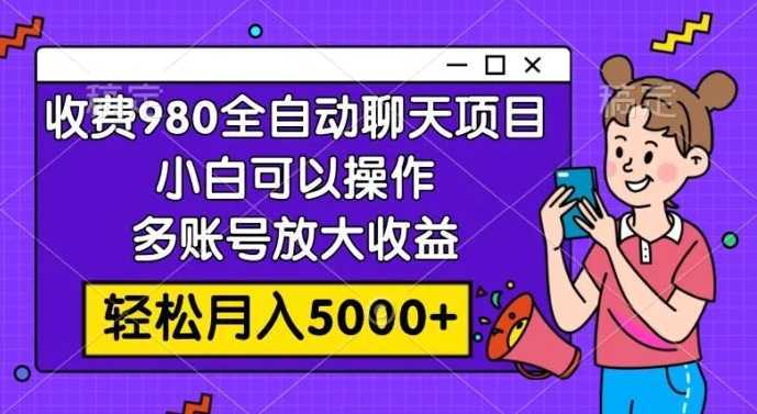 收费980的全自动聊天玩法，小白可以操作，多账号放大收益，轻松月入5000+