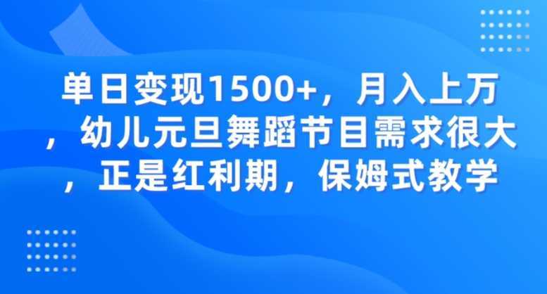 单日变现1500+，月入上万，幼儿元旦舞蹈节目需求很大，正是红利期，保姆式教学