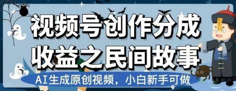 视频号创作分成收益之民间故事，AI生成原创视频，小白新手可做【揭秘】