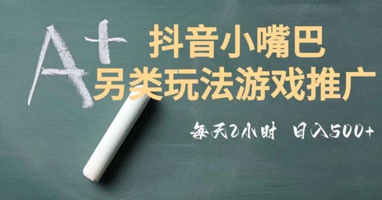 市面收费2980元抖音小嘴巴游戏推广的另类玩法，低投入，收益高，操作简单，人人可做【揭秘】