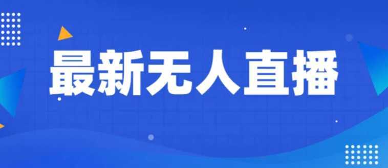 最新无人直播教程，手把手教你做无人直播，小白轻松入门