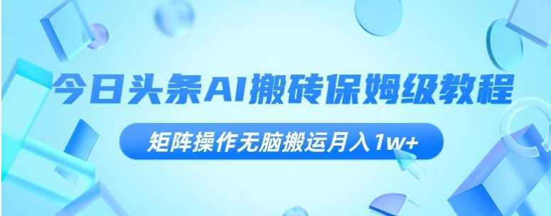 今日头条AI搬砖保姆级教程，矩阵操作无脑搬运月入1w+【揭秘】