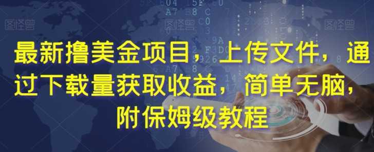 最新撸美金项目，上传文件，通过下载量获取收益，简单无脑，附保姆级教程【揭秘】