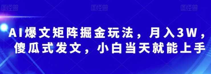 AI爆文矩阵掘金玩法，月入3W，傻瓜式发文，小白当天就能上手【揭秘】