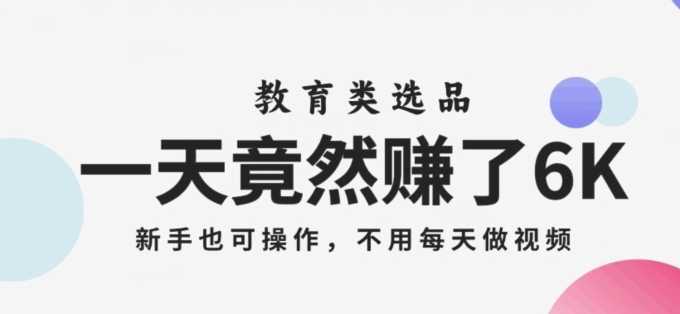 一天竟然赚了6000多，教育类选品，新手也可操作，更不用每天做短视频【揭秘】