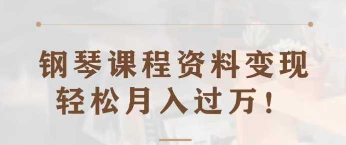 钢琴课程资料变现分享课，视频版一条龙实操玩法分享给你