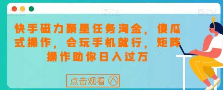 快手磁力聚星任务淘金，傻瓜式操作，会玩手机就行，矩阵操作助你日入过万