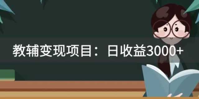 某收费2680的教辅变现项目：日收益3000+教引流，教变现，附资料和资源