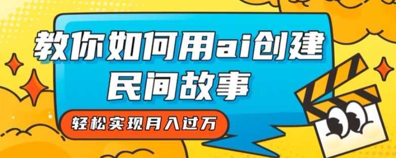 全新思路，教你如何用ai创建民间故事，轻松实现月入过万【揭秘】