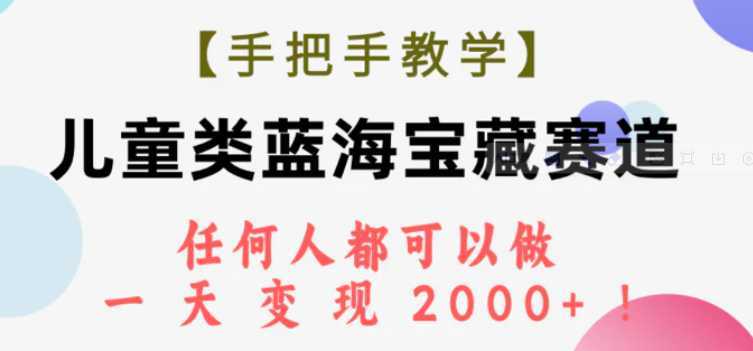 【手把手教学】儿童类蓝海宝藏赛道，任何人都可以做，一天轻松变现2000+！