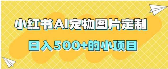 小红书AI宠物图片定制，日入500+的小项目