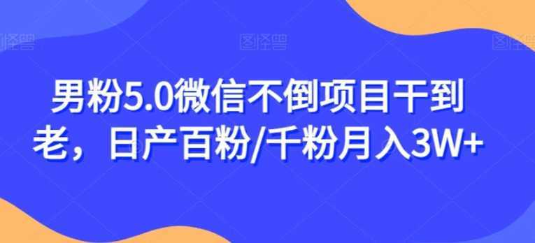 男粉5.0微信不倒项目干到老，日产百粉/千粉月入3W+【揭秘】