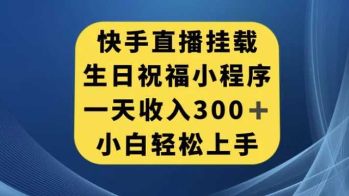 快手挂载生日祝福小程序，一天收入300+，小白轻松上手【揭秘】