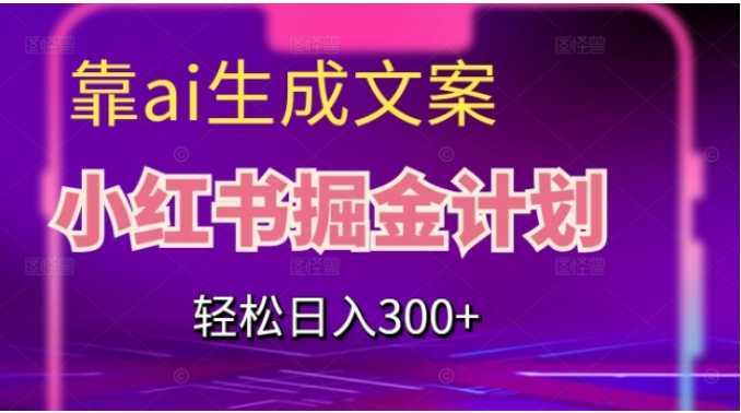 靠AI生成文案，小红书掘金计划，轻松日入300+【揭秘】