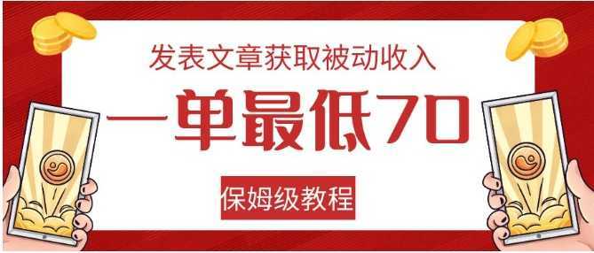 发表文章获取被动收入，一单最低70，保姆级教程