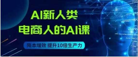 AI新人类-电商人的AI课，用世界先进的AI帮助电商降本增效