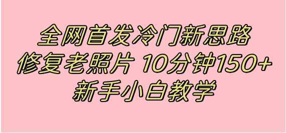 全网首发冷门新思路，修复老照片，10分钟收益150+，适合新手操作的项目